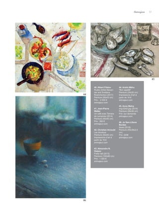 Artmajeur 37
40. Albert Filatov
Rusks (Artist Alexan-
der and Svetlana
Roshchenko) (2017)
Peinture (50x43 cm)
Prix : 2 000 €
artmajeur.com
41. Jean-Pierre
Walter
Un café avec Tamara
de Lempicka (2014)
Peinture (40x40 cm)
Prix : 560 €
artmajeur.com
42. Christian Arnould
Les doudous
Peinture (50x50 cm)
Impressions d’art à
partir de 19 €
artmajeur.com
43. Alexandre N.
Osipov
Freier fall (2013)
Peinture (100x80 cm)
Prix : 1 500 €
artmajeur.com
44. André Méhu
“Bon appétit”
Peinture (30x30 cm)
Impressions d’art à
partir de 18 €
artmajeur.com
45. Anne Malvy
img-0242.jpg (2019)
Peinture (28x36 cm)
Prix :sur demande
artmajeur.com
46. Jo San-Liliane
Bordes
blues (2018)
Peinture (55x38x2,5
cm)
Prix :220€
artmajeur.com
44
45
46
 