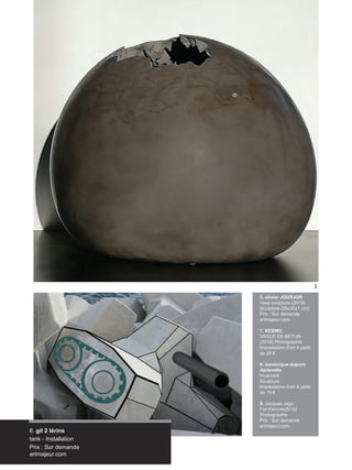 Artmajeur
5
6. gil 2 lérins
tank - Installation
Prix : Sur demande
artmajeur.com
5. olivier JOURJON
Vase sculpture (2018)
Sculpture (25x30x1 cm)
Prix : Sur demande
artmajeur.com
7. KESMO
VAGUE DE BETON
(2018) Photographie
Impressions d’art à partir
de 28 €
8. dominique dupont
dartevelle
Incarcéré
Sculpture
Impressions d’art à partir
de 19 €
9. Jacques Jégo
Fer d’encre(2015)
Photographie
Prix : Sur demande
artmajeur.com
 