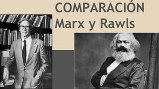 COMPARACIÓN
Marx y Rawls
 