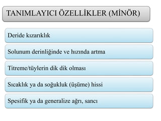 Deride kızarıklık
Solunum derinliğinde ve hızında artma
Titreme/tüylerin dik dik olması
Sıcaklık ya da soğukluk (üşüme) hissi
Spesifik ya da generalize ağrı, sancı
TANIMLAYICI ÖZELLİKLER (MİNÖR)
 