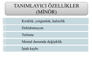 TANIMLAYICI ÖZELLİKLER
(MİNÖR)
Kırıklık, yorgunluk, halsizlik
Dehidratasyon
Terleme
Mental durumda değişiklik
İştah kaybı
 