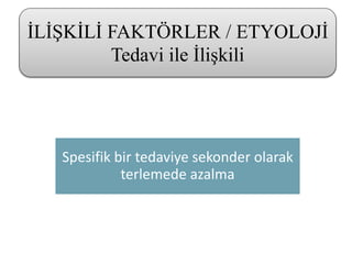 Spesifik bir tedaviye sekonder olarak
terlemede azalma
İLİŞKİLİ FAKTÖRLER / ETYOLOJİ
Tedavi ile İlişkili
 