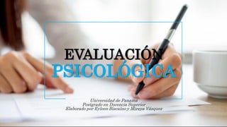 EVALUACIÓN
PSICOLÓGICA
Universidad de Panamá
Postgrado en Docencia Superior
Elaborado por Eyleen Biscaíno y Mireya Vásquez
 