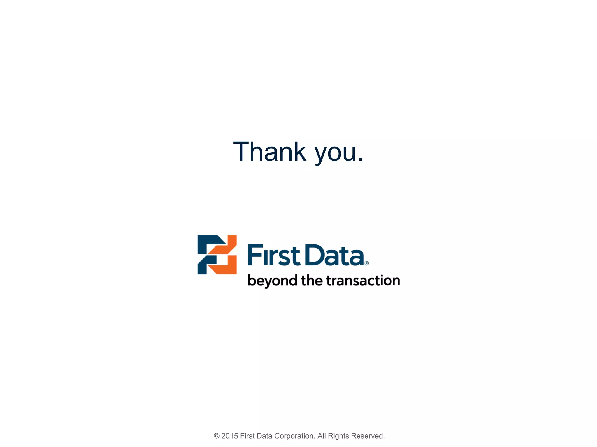 © 2015 First Data Corporation. All Rights Reserved.
Thank you.
 