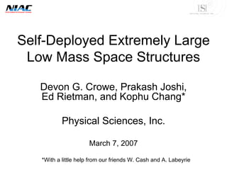 Self-Deployed Extremely Large Low Mass Space Structures 
Devon G. Crowe, Prakash Joshi, Ed Rietman, and KophuChang* 
Physical Sciences, Inc. 
March 7, 2007 
*With a little help from our friends W. Cash and A. Labeyrie  
