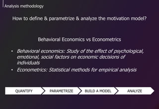 Analysis methodology
How to define & parametrize & analyze the motivation model?
Behavioral Economics vs Econometrics
• Be...