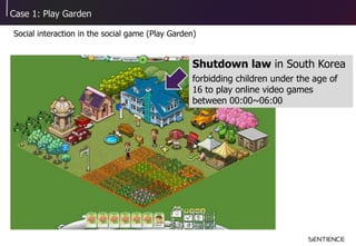 Case 1: Play Garden
Social interaction in the social game (Play Garden)
Shutdown law in South Korea
forbidding children un...