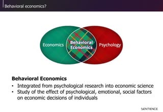 Behavioral economics?
Behavioral Economics
• Integrated from psychological research into economic science
• Study of the effect of psychological, emotional, social factors
on economic decisions of individuals
 