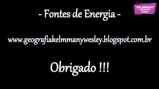 - Fontes de Energia -
www.geografiakelmmanywesley.blogspot.com.br
Obrigado !!!
 