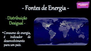 - Fontes de Energia -
-Distribuição
Desigual -
•Consumo de energia,
é indicador de
desenvolvimento
paraum país.
 