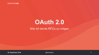 126. September 2018 @funkattack
MARTIN FUNK
OAuth 2.0
Wie ich lernte RFCs zu mögen
 