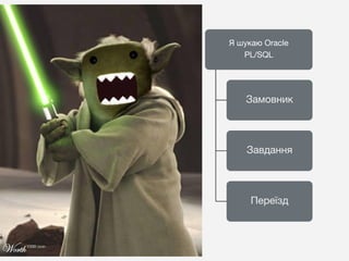 Я шукаю Oracle
PL/SQL
Замовник
Завдання
Переїзд
 