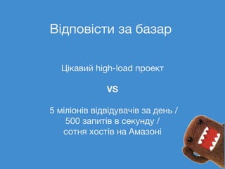 Відповісти за базар
Цікавий high-load проект
VS
5 міліонів відвідувачів за день /
500 запитів в секунду /
сотня хостів на Амазоні
 