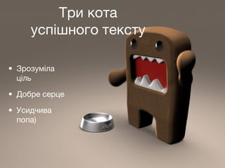 •
Три кота
успішного тексту
Три кота
успішного тексту
• Зрозуміла
ціль
• Добре серце
• Усидчива
попа)
 