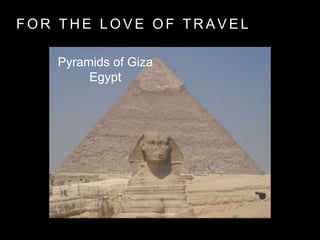 F O R T H E L O V E O F T R A V E L
Pyramids of Giza
Egypt
 