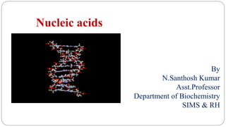 Nucleic acids
By
N.Santhosh Kumar
Asst.Professor
Department of Biochemistry
SIMS & RH
 