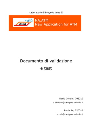 Laboratorio di Progettazione II 
Documento di validazione 
e test 
Dario Contini, 705212 
d.contini@campus.unimib.it 
Paola Re, 720316 
p.re1@campus.unimib.it 
 