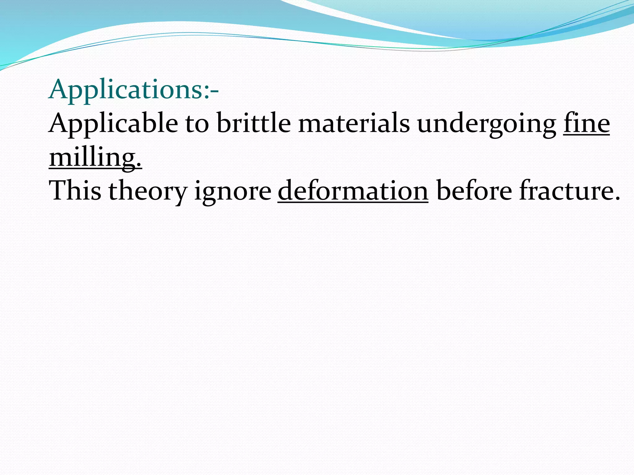 Applications:-
Applicable to brittle materials undergoing fine
milling.
This theory ignore deformation before fracture.
 