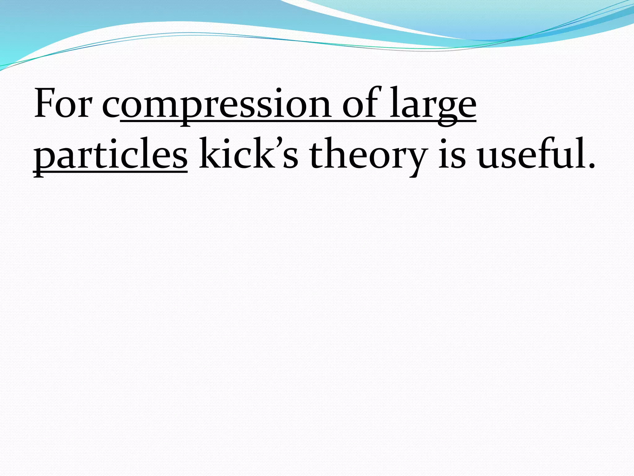For compression of large
particles kick’s theory is useful.
 