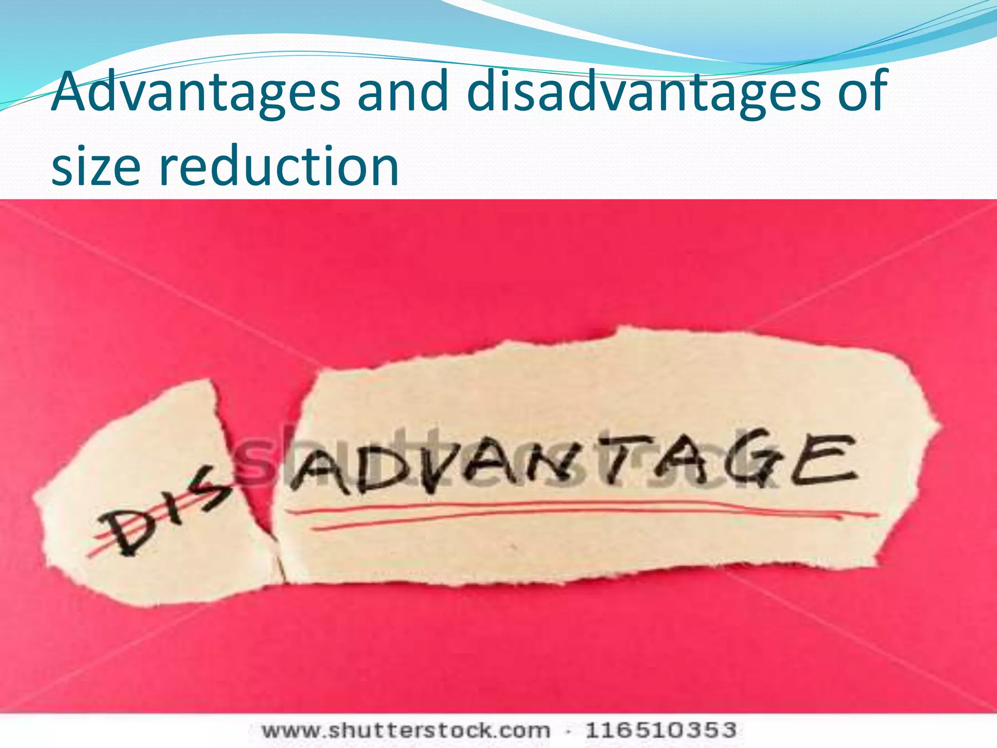 Advantages and disadvantages of
size reduction
 