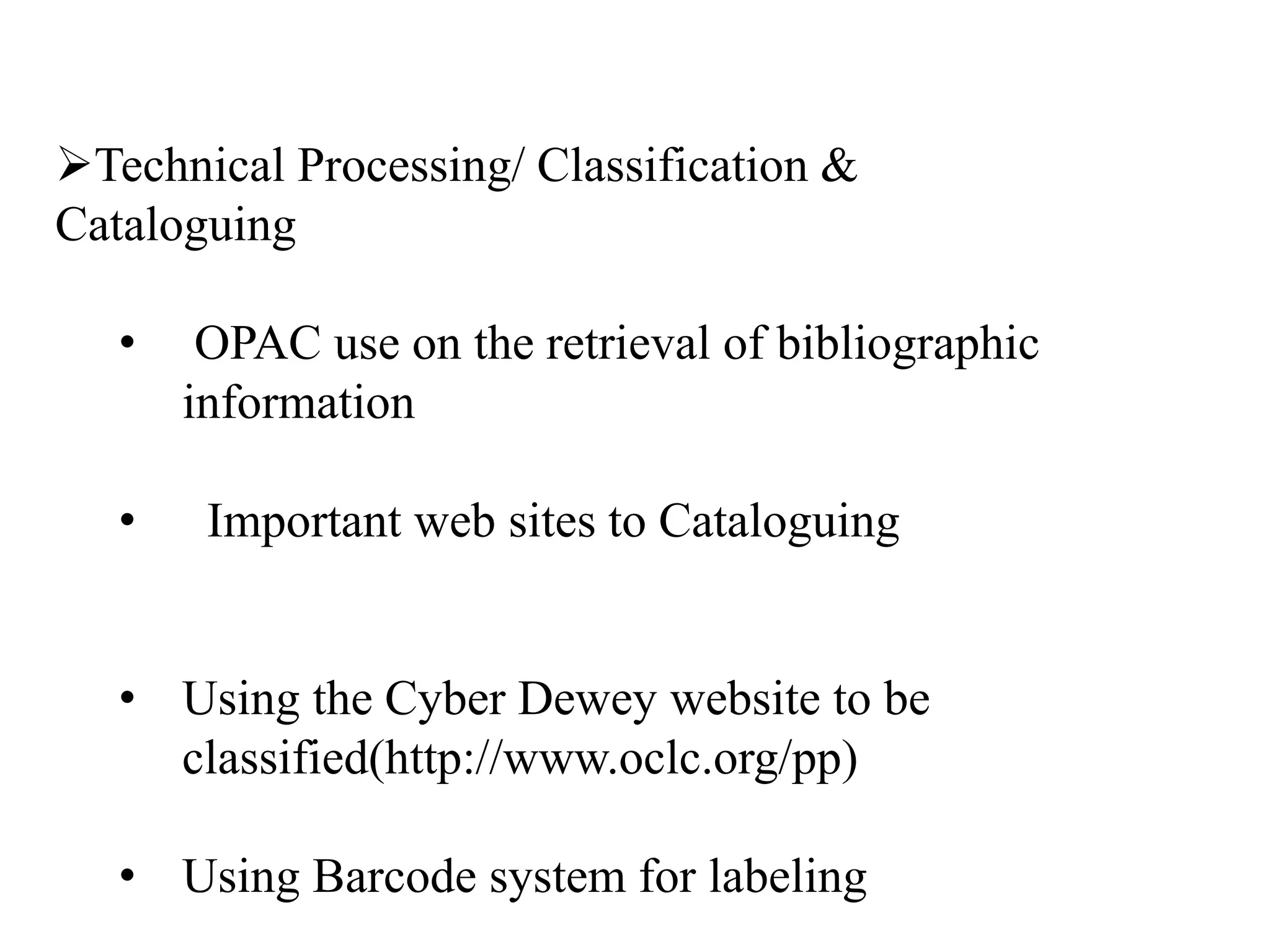 Technical Processing/ Classification &
Cataloguing
• OPAC use on the retrieval of bibliographic
information
• Important web sites to Cataloguing
• Using the Cyber Dewey website to be
classified(http://www.oclc.org/pp)
• Using Barcode system for labeling
 