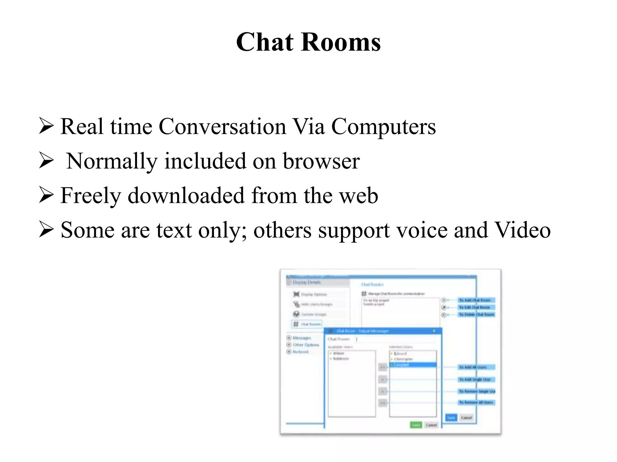 Chat Rooms
 Real time Conversation Via Computers
 Normally included on browser
 Freely downloaded from the web
 Some are text only; others support voice and Video
 