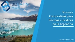Normas
Corporativas para
Personas Jurídicas
en la Argentina
www.bizlatinhub.com
 