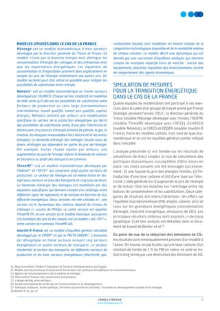 5FRANCE STRATÉGIE
www.strategie.gouv.fr
MODÈLES UTILISÉS DANS LE CAS DE LA FRANCE
Mésange est un modèle économétrique à trois secteurs
développé par la direction générale du Trésor et l’Insee. Ce
modèle n’isole pas la branche énergie mais distingue les
consommations d’énergie des ménages et des entreprises ainsi
que les importations énergétiques. Les équations de
consommation et d’importation prennent donc explicitement en
compte les prix de l’énergie relativement aux autres prix. Un
modèle sectoriel peut être utilisé en parallèle pour intégrer les
possibilités de substitution entre énergie.
Némésis11
est un modèle économétrique en trente secteurs
développé par SEURECO. Chaque secteur productif est modélisé
de telle sorte qu’il décrive les possibilités de substitution entre
facteurs de production au sens large (consommations
intermédiaires, travail qualiﬁé, travail peu qualiﬁé, capital,
énergie). Némésis contient par ailleurs une modélisation
spéciﬁque du secteur de la production énergétique qui décrit
des possibilités de substitution entre, d’une part, l’électricité et,
d’autre part, cinq sources d’énergie primaire (le pétrole, le gaz, le
charbon, les énergies renouvelables hors électricité et les autres
énergies). La demande d’énergie des ménages résulte aussi de
divers arbitrages qui dépendent en partie du prix de l’énergie.
Par exemple, toutes choses égales par ailleurs, une
augmentation du prix de l’énergie réduira la demande de voitures
et d’essence au proﬁt des transports en commun.
ThreeME12
est un modèle économétrique développé par
l’Ademe13
et l’OFCE14
qui comprend vingt-quatre secteurs de
production. Le secteur de l’énergie est lui-même divisé en dix-
sept sous-secteurs et celui des transports en cinq sous-secteurs.
La demande d’énergie des ménages est modélisée par des
équations spéciﬁques qui tiennent compte d’un arbitrage entre
différents types de logements et de voitures en fonction de leur
efficacité énergétique. Deux versions ont été utilisées ici : une
version où la dynamique des salaires dépend du niveau de
chômage (« courbe de Philips »), cette version est appelée
ThreeME Ph, et une version où le modèle théorique sous-jacent
à la formation des prix et des salaires est un modèle « WS – PS15
»,
cette version est nommée ThreeME WS.
Imaclim-R France est un modèle d’équilibre général calculable
développé par le CIRED16
et par le PACTE-EDDEN17
. L’économie
est désagrégée en treize secteurs incluant cinq secteurs
énergétiques et quatre secteurs de transports. Le secteur
résidentiel, le secteur des transports, les différents secteurs de
production et les trois secteurs énergétiques (électricité, gaz,
11. New Econometric Model of Evaluation by Sectoral Interdependency and Supply.
12. Modèle macroéconomique multisectoriel d’évaluation des politiques énergétiques et environnementales.
13. Agence de l’environnement et de la maîtrise de l’énergie.
14. Observatoire français des conjonctures économiques.
15. « Wage-setting, price-setting ».
16. Centre international de recherche sur l’environnement et le développement.
17. Politiques publiques, Action politique, Territoires (université de Grenoble) – Économie du développement durable et de l’énergie.
18. Boitier et al., op. cit.
combustible liquide) sont modélisés en tenant compte de la
composition technologique disponible et de la rentabilité relative
de chaque solution. Le modèle décrit une dynamique qui est
donnée par une succession d’équilibres statiques qui tiennent
compte de multiples imperfections de marché : inertie des
équipements, allocation imparfaite des investissements, routine
de comportement des agents économiques.
SIMULATION DE MESURES
POUR LA TRANSITION ÉNERGÉTIQUE
DANS LE CAS DE LA FRANCE
Quatre équipes de modélisation ont participé à ces exer-
cices dans le cadre d’un groupe de travail animé par France
Stratégie pendant l’année 2015 : la direction générale du
Trésor (modèle Mésange développé avec l’Insee), l’ADEME
(modèle ThreeME développé avec l’OFCE), SEURECO
(modèle Némésis), le CIRED et EDDEN (modèle Imaclim-R
France). Parmi les modèles utilisés, trois sont de type éco-
nométrique et un est en équilibre général comme indiqué
dans l’encadré.
L’analyse présentée ici est fondée sur les résultats de
simulations de chocs simples et non de simulations des
politiques économiques susceptibles d’être mises en
place. Les chocs suivants ont été envisagés successive-
ment : (i) une hausse du prix des énergies fossiles, (ii) l’in-
troduction d’une taxe carbone et (iii) d’une taxe sur l’élec-
tricité. L’idée générale est d’augmenter le prix de l’énergie
et de laisser libre les modèles sur l’arbitrage entre les
baisses de consommation et les substitutions. Deux caté-
gories de résultats ont retenu l’attention : les effets sur
l’équilibre macroéconomique (PIB, emploi, salaires, prix) et
ceux sur les grandeurs énergétiques (consommation
d’énergie, intensité énergétique, émissions de CO2). Les
principaux résultats obtenus sont exposés ci-dessous
(graphique 1) et leur analyse est détaillée dans le docu-
ment de travail de Boitier et al.18
.
Du point de vue de la réduction des émissions de CO2,
les résultats sont remarquablement proches d'un modèle à
l'autre. On trouve, en particulier, qu’une taxe carbone d’un
montant de l’ordre de 1 % du PIB en valeur ex ante se tra-
duit à long terme par une diminution des émissions de CO2
 