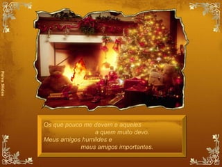 Os que pouco me devem e aqueles  a quem muito devo. Meus amigos humildes e  meus amigos importantes.  