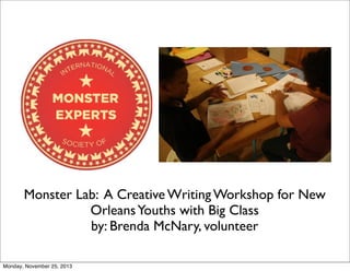 Monster Lab: A Creative Writing Workshop for New
Orleans Youths with Big Class
by: Brenda McNary, volunteer
Monday, November 25, 2013

 