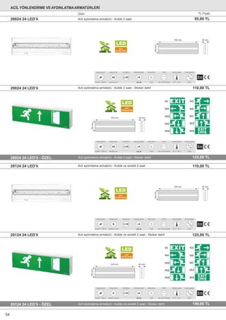 Acil aydınlatma armatürü - Acilde 2 saat - Sticker dahil20024 24 LED’li - ÖZEL
Acil aydınlatma armatürü - Acilde 2 saat - Sticker dahil20024 24 LED’li 110,00 TL
125,00 TL
Acil aydınlatma armatürü - Acilde ve sürekli 2 saat - Sticker dahil20124 24 LED’li - ÖZEL
Acil aydınlatma armatürü - Acilde ve sürekli 2 saat20124 24 LED’li
Acil aydınlatma armatürü - Acilde ve sürekli 2 saat - Sticker dahil20124 24 LED’li
110,00 TL
125,00 TL
140,00 TL
LED
ACİL
AYDINLATMA
LED
ACİL
AYDINLATMA
100mm
45 mm330 mm
-20 °C ~ +40 °C
Çalışma sıcaklığı
II sınıfı
Koruma derecesi
IP
20
85-265V~ 50/60 Hz
Çalışma gerilimi
Kesintide yanar
Çalışma modu
NM
Güç tüketimi
2.8W
2 Saat
Acilde yanma
4,8V 1000 mAH Ni-Mh
Pil türü
+ - 2
128 LM
Aydınlatma şiddeti
LM
100mm
45 mm330 mm
LED
ACİL
AYDINLATMA
100mm
45 mm330 mm
LED
ACİL
AYDINLATMA
100mm
45 mm330 mm
-20 °C ~ +40 °C
Çalışma sıcaklığı
II sınıfı
Koruma derecesi
IP
20
85-265V~ 50/60 Hz
Çalışma gerilimi
Kesintide ve sürekli
Çalışma modu
M
Güç tüketimi
5.5W
2 Saat
Acilde yanma
4,8V 1000 mAH Ni-Mh
Pil türü
+ - 2
128 LM
Aydınlatma şiddeti
LM
-20 °C ~ +40 °C
Çalışma sıcaklığı
II sınıfı
Koruma derecesi
IP
20
85-265V~ 50/60 Hz
Çalışma gerilimi
Kesintide yanar
Çalışma modu
NM
Güç tüketimi
2.8W
2 Saat
Acilde yanma
4,8V 1000 mAH Ni-Mh
Pil türü
+ - 2
128 LM
Aydınlatma şiddeti
LM
-20 °C ~ +40 °C
Çalışma sıcaklığı
II sınıfı
Koruma derecesi
IP
20
85-265V~ 50/60 Hz
Çalışma gerilimi
Kesintide ve sürekli
Çalışma modu
M
Güç tüketimi
5.5W
2 Saat
Acilde yanma
4,8V 1000 mAH Ni-Mh
Pil türü
+ - 2
128 LM
Aydınlatma şiddeti
LM
Acil aydınlatma armatürü - Acilde 2 saat20024 24 LED’li 95,00 TL
ACİL YÖNLENDİRME VE AYDINLATMAARMATÜRLERİ
Ürün TL Fiyatı
54
 