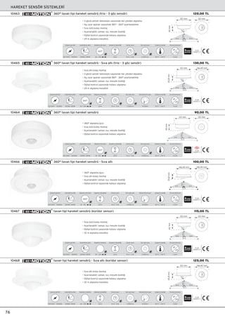 tavan tipi hareket sensörü (koridor sensor)10467
tavan tipi hareket sensörü - S›va alt› (koridor sensor)10468
115,00 TL
125,00 TL
360° tavan tipi hareket sensörü (trio - 3 göz sensör)10463
360° tavan tipi hareket sensörü - S›va alt› (trio - 3 göz sensör)10465
HAREKET SENSÖR S‹STEMLER‹
76
• 3 gözlü sensör teknolojisi sayesinde her yönden alg›lama
• Aç› ayar aparat› sayesinde 180° - 360° ayarlanabilme
• S›va üstü kolay montaj
• Ayarlanabilir zaman, lux, mesafe özelli¤i
• Dijital kontrol sayesinde hatas›z alg›lama
• 24 m alg›lama mesafesi
• S›va alt› kolay montaj
• 3 gözlü sensör teknolojisi sayesinde her yönden alg›lama
• Aç› ayar aparat› sayesinde 180° - 360° ayarlanabilme
• Ayarlanabilir zaman, lux, mesafe özelli¤i
• Dijital kontrol sayesinde hatas›z alg›lama
• 24 m alg›lama mesafesi
122 mm
65mm
122 mm
12 m
2,8m
12 m
24 m
122 mm
65,8mm
146,40 mm
12 m
2,8m
12 m
24 m
6m - 24m
Algılama etki alanı
360°
2,8 m
Algılama yüksekli¤i
h
10 sn ~ 5 dk
Zaman ayarı
2-2000 lux
Gün ıﬂ›¤ı ayarı
-20 °C ~ +40 °C
Çalıﬂma sıcaklı¤ı
II s›n›f›
Koruma derecesi
IP
20
TS EN
60669-2-1
230-240V~ 50/60Hz
Çalıﬂma gerilimi
2000W / 800W
Aydınlatma yükü
-20 °C ~ +40 °C
Çalıﬂma sıcaklı¤ı
II s›n›f›
Koruma derecesi
IP
20
TS EN
60669-2-1
6m - 24m
Algılama etki alanı
360°
2,8 m
Algılama yüksekli¤i
h
10 sn ~ 5 dk
Zaman ayarı
2-2000 lux
Gün ıﬂ›¤ı ayarı
230-240V~ 50/60Hz
Çalıﬂma gerilimi
2000W / 800W
Aydınlatma yükü
Ø 130mm
Montaj Kesim Çap›
120,00 TL
130,00 TL
• 360° alg›lama aç›s›
• S›va üstü kolay montaj
• Ayarlanabilir zaman, lux, mesafe özelli¤i
• Dijital kontrol sayesinde hatas›z alg›lama
• 360° alg›lama aç›s›
• S›va alt› kolay montaj
• Ayarlanabilir zaman, lux, mesafe özelli¤i
• Dijital kontrol sayesinde hatas›z alg›lama
122 mm
45mm
122 mm
12 m
6 m
2,8m
6 m
230-240V~ 50/60Hz
Çalıﬂma gerilimi
2000W / 800W
Aydınlatma yükü
3m - 12m
Algılama etki alanı
360°
2,8 m
Algılama yüksekli¤i
h
10 sn ~ 5 dk
Zaman ayarı
2-2000 lux
Gün ıﬂ›¤ı ayarı
-20 °C ~ +40 °C
Çalıﬂma sıcaklı¤ı
II s›n›f›
Koruma derecesi
IP
20 TS EN
60669-2-1
360° tavan tipi hareket sensörü10464
360° tavan tipi hareket sensörü - S›va alt›10466
146,40 mm
55,8mm
146,40 mm
6 m
2,8m
6 m
12 m
TS EN
60669-2-1
-20 °C ~ +40 °C
Çalıﬂma sıcaklı¤ı
II s›n›f›
Koruma derecesi
IP
20
3m - 12m
Algılama etki alanı
360°
2,8 m
Algılama yüksekli¤i
h
10 sn ~ 5 dk
Zaman ayarı
2-2000 lux
Gün ıﬂ›¤ı ayarı
230-240V~ 50/60Hz
Çalıﬂma gerilimi
2000W / 800W
Aydınlatma yükü
Ø 130mm
Montaj Kesim Çap›
90,00 TL
100,00 TL
• S›va üstü kolay montaj
• Ayarlanabilir zaman, lux, mesafe özelli¤i
• Dijital kontrol sayesinde hatas›z alg›lama
• 32 m alg›lama mesafesi
• S›va alt› kolay montaj
• Ayarlanabilir zaman, lux, mesafe özelli¤i
• Dijital kontrol sayesinde hatas›z alg›lama
• 32 m alg›lama mesafesi
122 mm
65mm
122 mm
16 m
2,8m
16 m
32 m
122 mm
65,8mm
146,40 mm
16 m
2,8m
16 m
32 m
6m - 32m
Algılama mesafesi
2,8 m
Algılama yüksekli¤i
h
10 sn ~ 5 dk
Zaman ayarı
2-2000 lux
Gün ıﬂ›¤ı ayarı
-20 °C ~ +40 °C
Çalıﬂma sıcaklı¤ı
II s›n›f›
Koruma derecesi
IP
20
TS EN
60669-2-1
230-240V~ 50/60Hz
Çalıﬂma gerilimi
2000W / 800W
Aydınlatma yükü
-20 °C ~ +40 °C
Çalıﬂma sıcaklı¤ı
II s›n›f›
Koruma derecesi
IP
20
TS EN
60669-2-1
6m - 32m
Algılama mesafesi
2,8 m
Algılama yüksekli¤i
h
10 sn ~ 5 dk
Zaman ayarı
2-2000 lux
Gün ıﬂ›¤ı ayarı
230-240V~ 50/60Hz
Çalıﬂma gerilimi
2000W / 800W
Aydınlatma yükü
Ø 130mm
Montaj Kesim Çap›
 