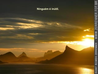 Ninguém é inútil.   