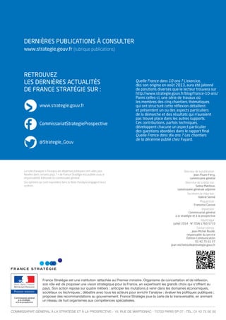 DErNIèrES PuBLICATIONS À CONSuLTEr
www.strategie.gouv.fr (rubrique publications)
rETrOuvEz
LES DErNIèrES ACTuALITÉS
DE FrANCE STrATÉGIE Sur :
Premier ministre
France Stratégie est une institution rattachée au Premier ministre. Organisme de concertation et de réﬂexion,
son rôle est de proposer une vision stratégique pour la France, en expertisant les grands choix qui s’offrent au
pays. Son action repose sur quatre métiers : anticiper les mutations à venir dans les domaines économiques,
sociétaux ou techniques ; débattre avec tous les acteurs pour enrichir l’analyse ; évaluer les politiques publiques ;
proposer des recommandations au gouvernement. France Stratégie joue la carte de la transversalité, en animant
un réseau de huit organismes aux compétences spécialisées.
commissariat général à la stratégie et à la prospective - 18, rue de martignac - 75700 paris sp 07 - tél. 01 42 75 60 00
Directeur de la publication :
jean Pisani-Ferry,
commissaire général
Directrice de la rédaction :
Selma Mahfouz,
commissaire générale adjointe
Secrétaire de rédaction :
valérie Senné
Maquettiste :
Françoise Causse
Impression :
Commissariat général
à la stratégie et à la prospective
Dépôt légal :
juillet 2014 - N° ISSN 1760-5733
Contact presse :
jean-Michel roullé,
responsable du service
Édition-Communication
01 42 75 61 37
jean-michelroulle@strategie.gouv.fr
www.strategie.gouv.fr
CommissariatStrategieProspective
@Strategie_Gouv
La note d’analyse « Pourquoi les dépenses publiques sont-elles plus
élevées dans certains pays ? » de France Stratégie est publiée sous la
responsabilité éditoriale du commissaire général.
Les opinions qui sont exprimées dans la Note d’analyse engagent leurs
auteurs.
Quelle France dans 10 ans ? L’exercice,
dès son origine en août 2013, aura été jalonné
de parutions diverses que le lecteur trouvera sur
http://www.strategie.gouv.fr/blog/france-10-ans/
Parmi celles-ci, une série de travaux où
les membres des cinq chantiers thématiques
qui ont structuré cette réﬂexion détaillent
et présentent un ou des aspects particuliers
de la démarche et des résultats qui n’auraient
pas trouvé place dans les autres supports.
Ces contributions, parfois techniques,
développent chacune un aspect particulier
des questions abordées dans le rapport ﬁnal
Quelle France dans dix ans ? Les chantiers
de la décennie publié chez Fayard.
 