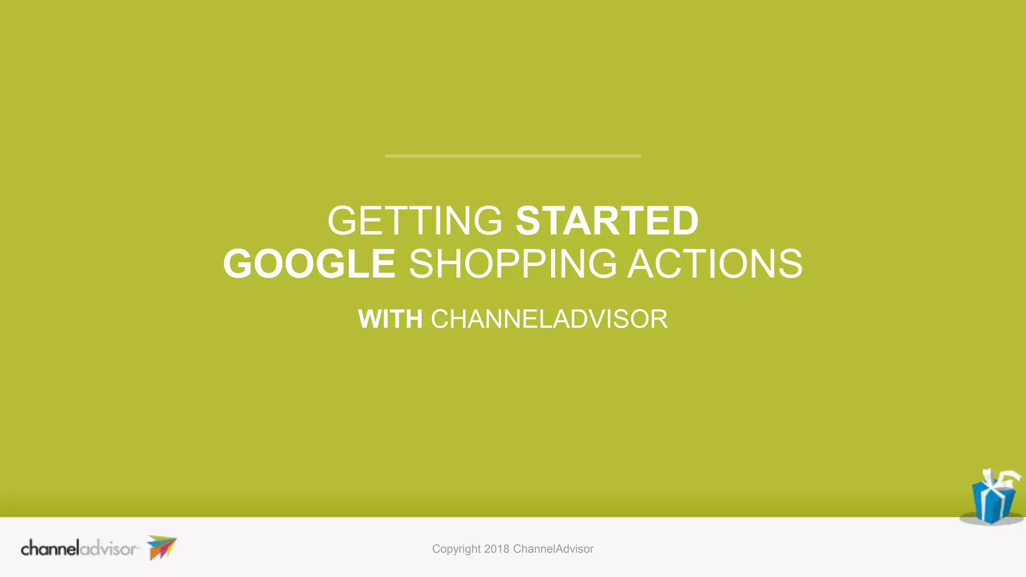 GETTING STARTED
GOOGLE SHOPPING ACTIONS
WITH CHANNELADVISOR
Copyright 2018 ChannelAdvisor
 