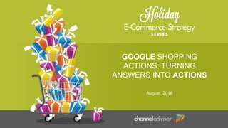 GOOGLE SHOPPING
ACTIONS: TURNING
ANSWERS INTO ACTIONS
August, 2018
 
