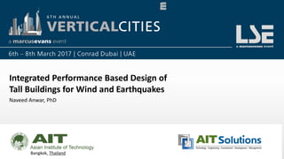 1
Integrated Performance Based Design of
Tall Buildings for Wind and Earthquakes
Naveed Anwar, PhD
Bangkok, Thailand
 