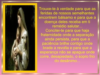 Trouxe-te à verdade para que as feridas de nossos semelhantes encontrem bálsamo e para que a doença deles receba em ti remédio salutar... Concitei-te para que haja fraternidade onde a separação ainda persista, para que a paciência brilhe contigo onde brade a revolta e para que a esperança não se apague onde corre, desapiedado, o sopro frio do desânimo... 