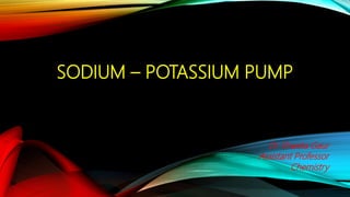 SODIUM – POTASSIUM PUMP
Dr Shweta Gaur
Assistant Professor
Chemistry
 