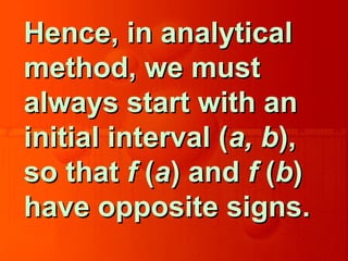 Hence, in analyticalHence, in analytical
method, we mustmethod, we must
always start with analways start with an
initial interval (initial interval (a, ba, b),),
so thatso that ff ((aa) and) and ff ((bb))
have opposite signs.have opposite signs.
 