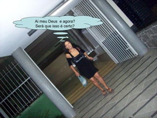 Ai meu Deus  e agora? Será que isso é certo? 