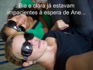 Bia e clara já estavam impacientes à espera de Ane... 