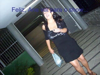 Feliz, Ane vai para o show... 