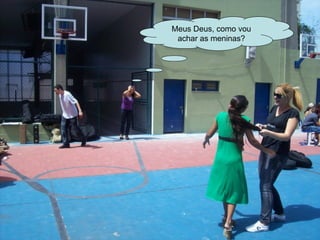 Meus Deus, como vou achar as meninas? 