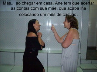 Mas... ao chegar em casa, Ane tem que acertar as contas com sua mãe, que acaba lhe colocando um mês de castigo . 