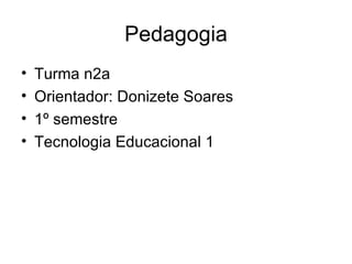 Pedagogia Turma n2a Orientador: Donizete Soares 1º semestre Tecnologia Educacional 1 
