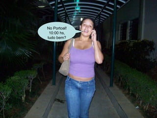 No Portoal! 10:00 hs, tudo bem? 
