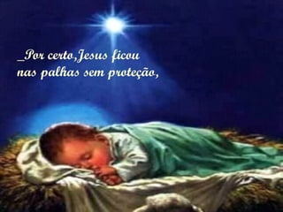 _Por certo,Jesus ficou
nas palhas sem proteção,
 