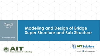 Dr. Naveed Anwar
Modeling and Design of Bridge
Super Structure and Sub Structure
Topic 3
Day 2
Naveed Anwar
 