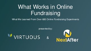What Works in Online
Fundraising
What We Learned From Over 600 Online Fundraising Experiments
presented by:
&
 